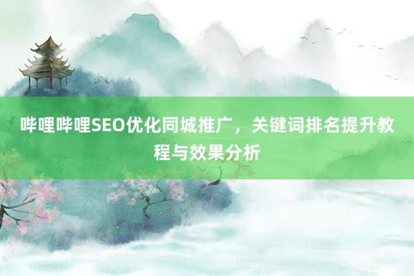 哔哩哔哩SEO优化同城推广，关键词排名提升教程与效果分析