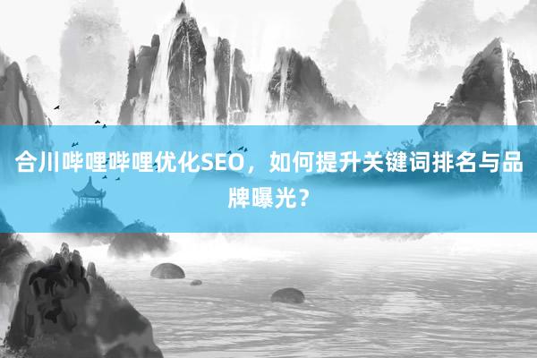 合川哔哩哔哩优化SEO，如何提升关键词排名与品牌曝光？