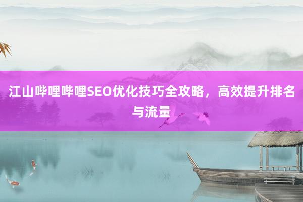 江山哔哩哔哩SEO优化技巧全攻略，高效提升排名与流量