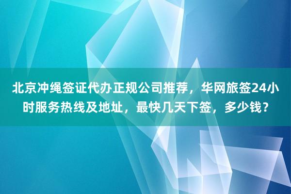 北京冲绳签证代办正规公司推荐，华网旅签24小时服务热线及地址，最快几天下签，多少钱？