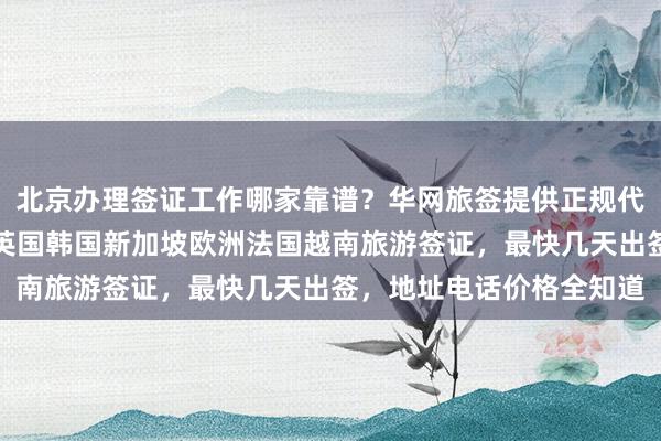 北京办理签证工作哪家靠谱？华网旅签提供正规代办服务，日本美国泰国英国韩国新加坡欧洲法国越南旅游签证，最快几天出签，地址电话价格全知道