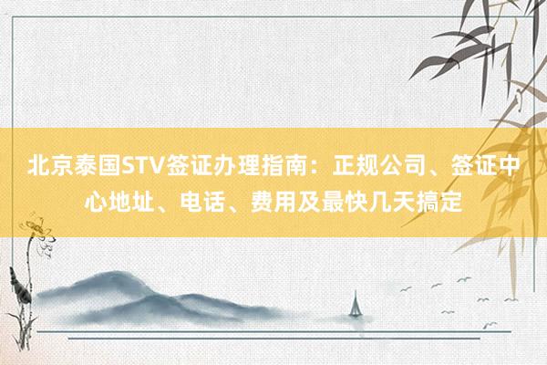 北京泰国STV签证办理指南：正规公司、签证中心地址、电话、费用及最快几天搞定